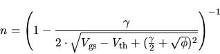 \begin{displaymath}
n= \left (1-\frac{\gamma}{2\cdot \sqrt{V_{\mathrm{gs}} - V_{\mathrm{th}} +
(\frac{\gamma}{2} + \sqrt{\phi})^2}} \right) ^{-1}
\end{displaymath}