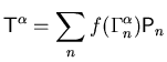 $\displaystyle {\ensuremath{{\ensuremath{\mathsf{T}}}}}^{{\ensuremath{\alpha}}} = \sum_n f(\Gamma_{n}^{{\ensuremath{\alpha}}}) {\ensuremath{\mathsf{P}}}_n$