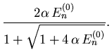 $\displaystyle \frac{2 {\ensuremath{\alpha}} {\ensuremath{{E}}}_{n }^{(0)}}{1+ \sqrt{1+4   {\ensuremath{\alpha}} {\ensuremath{{E}}}_{n }^{(0)}}}.$