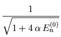 $\displaystyle \frac{1}{\sqrt{1+4 {\ensuremath{\alpha}} {\ensuremath{{E}}}_{n }^{(0)}}}$