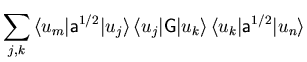 $\displaystyle \sum_{j,k}
{\langle u_m \vert} {\ensuremath{\mathsf{a}}}^{1/2} {\...
...gle}  
{\langle u_k \vert} {\ensuremath{\mathsf{a}}}^{1/2} {\vert u_n \rangle}$