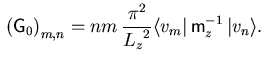 $\displaystyle {} \left( {\ensuremath{{\ensuremath{\mathsf{G}}}}}_{0}\right)_{m,...
... {\langle v_m \vert}  {\ensuremath{\mathsf{m}}}_z^{-1}   {\vert v_n \rangle}.$