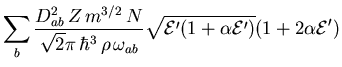 $\displaystyle \sum_b \frac{D_{ab}^2  Z  m^{3/2}  N}
{\sqrt{2}\pi  \hbar^3 ...
...emath{{\cal E}}}' \right)}}
{\left( 1+2\alpha {\ensuremath{{\cal E}}}' \right)}$