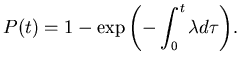 $\displaystyle P(t) = 1-\exp {\left( -\int_0^{\ensuremath{t}}{\ensuremath{ {\lambda} }}d\tau \right)}.$