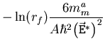 $\displaystyle - \ln ({\ensuremath{{r}_{f}}}) \frac{6 m_{m}^{a}}{A \hbar^2 {\left( {\ensuremath{{\ensuremath{\vec{\mathtt{E}}}}}}^{*} \right)}^2}$