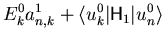 $\displaystyle E_k^0 a_{n,k}^1 + {\langle u_k^0 \vert {\ensuremath{\mathsf{H}}}_1 \vert u_n^0 \rangle}$