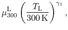 $\displaystyle \mu^\ensuremath{\mathrm{L}}_{300}\left(\ensuremath{\frac{\ensuremath{T_{\mathrm{L}}}}}{300 \ensuremath{\mathrm{K}}}\right)^{\gamma_1},$