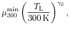 $\displaystyle \mu^\ensuremath{\mathrm{min}}_{300}\left(\ensuremath{\frac{\ensuremath{T_{\mathrm{L}}}}}{300 \ensuremath{\mathrm{K}}}\right)^{\gamma_2},$