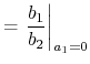 $\displaystyle =\left.\frac{b_1}{b_2}\right\vert _{a_1=0}$