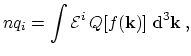 $\displaystyle n q_i = \ensuremath{\int {\mathcal{E}}^i \, Q[f(\ensuremath{\mathbf{k}})] \,\, \mathrm{d}^3 \ensuremath{\mathbf{k}}} \ ,$