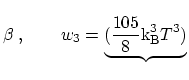 $\displaystyle \beta \ , \qquad w_3 = \underbrace{(\frac{105}{8} {\mathrm{k_B^3}} T^3)}_$