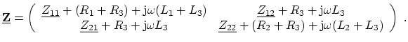$\displaystyle \ensuremath{\underline{\ensuremath{\mathbf{Z}}}} = \displaystyle ...
...(R_2 + R_3) + \ensuremath{\mathrm{j}}\omega (L_2 + L_3) \end{array} \right) \ .$