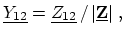 $\displaystyle \ensuremath{\underline{Y_{12}}} = \ensuremath{\underline{Z_{12}}}\, /\, \ensuremath{\vert\ensuremath{\underline{\ensuremath{\mathbf{Z}}}}\vert}\ ,$