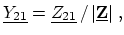 $\displaystyle \ensuremath{\underline{Y_{21}}} = \ensuremath{\underline{Z_{21}}}\, /\, \ensuremath{\vert\ensuremath{\underline{\ensuremath{\mathbf{Z}}}}\vert}\ ,$