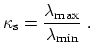 $\displaystyle \ensuremath{\kappa_{\mathrm{s}}}= \frac{\lambda_{\max}}{\lambda_{\min}}\ .$
