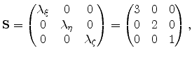 $\displaystyle \mathbf{S}= \begin{pmatrix}\lambda_{\xi} & 0 & 0 \ 0 & \lambda_{...
...nd{pmatrix} = \begin{pmatrix}3 & 0 & 0 \ 0 & 2 & 0 \ 0 & 0 & 1 \end{pmatrix},$