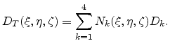 $\displaystyle D_{T}(\xi,\eta,\zeta) = \sum_{k=1}^{4} N_{k}(\xi,\eta,\zeta)D_{k}.$