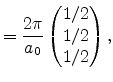 $\displaystyle = \frac{2\pi}{a_0} \begin{pmatrix}1/2 \ 1/2 \ 1/2 \end{pmatrix} ,$