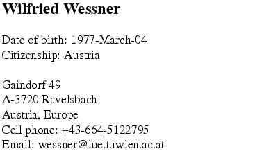$\textstyle \parbox{8cm}{
{\bf\Large Wilfried Wessner}\\
\par
Date of birth: 1...
..., Europe\\
Cell phone: +43-664-5122795\\
Email: wessner@iue.tuwien.ac.at
}$