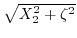 $ \sqrt{X_{2}^{2}+\zeta^{2}}$