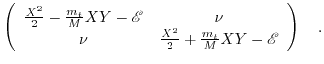 $\displaystyle \left( \begin{array}{cc} \frac{X^{2}}{2}-\frac{m_{t}}{M} X Y - \m...
...u & \frac{X^{2}}{2}+\frac{m_{t}}{M} X Y - \mathscr{E} \end{array} \right)\quad.$