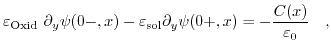 $\displaystyle \varepsilon_{\mathrm{Oxid}}\ \partial_{y}\psi(0-,x)- \varepsilon_{\mathrm{sol}} \partial_{y}\psi(0+,x)= -\frac{C(x)}{\varepsilon_{0}}\quad,$