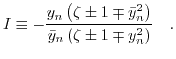 $\displaystyle I\equiv -\frac{y_{n} \left(\zeta\pm 1 \mp \bar{y}_{n}^{2}\right)}{\bar{y}_{n} \left(\zeta \pm1 \mp y_{n}^{2}\right)}\quad.$