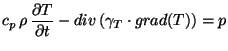 $\displaystyle c_p \, \rho \, \frac{\partial T}{\partial t} - div\left(\gamma_T \cdot
grad (T)\right) = p$