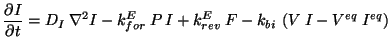 $\displaystyle \frac{\partial I}{\partial t}=D_{I}\: \nabla ^{2}I-k^{E}_{for}\: P\: I+k^{E}_{rev}\: F-k_{bi}\: \left( V\: I-V^{eq}\: I^{eq}\right)$