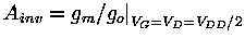 $
 A_{inv}= g_{m}/g_{o}\bigr\vert _{V_G=V_D=V_{DD}/2}
$