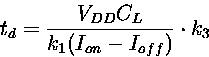 \begin{displaymath}
 t_d= \frac{V_{DD}C_L}{k_1 (I_{on}- I_{off})} \cdot k_3
\end{displaymath}