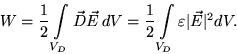 \begin{displaymath}W=\frac12\int\limits_{V_D}\vec D\vec E\,dV=
\frac12\int\limits_{V_D}\varepsilon\vert\vec E\vert^2dV.
\end{displaymath}