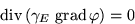 \begin{displaymath}\mathop{\mathrm{div}}\,(\gamma_E\,\mathop{\mathrm{grad}}\/\varphi)=0
\end{displaymath}