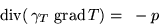 \begin{displaymath}\mathop{\mathrm{div}}(\,\gamma_T\,\mathop{\mathrm{grad}}\/T)=~ -p
\end{displaymath}