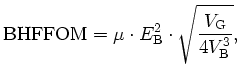 $\displaystyle \mathrm{BHFFOM} = \mu\cdot E^2_\mathrm{B}\cdot\sqrt{\frac{V_\mathrm{G}}{4V^3_\mathrm{B}}},$