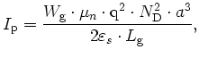$\displaystyle I_\mathrm{p}=\frac{W_\mathrm{g}\cdot\mu_n\cdot{\mathrm{q}}^2\cdot N^2_\mathrm{D}\cdot a^3}{2\varepsilon_s\cdot L_\mathrm{g}},$