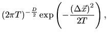 $\displaystyle (2\pi T)^{-\frac{D}{2}}\exp\left(
-\frac{\left(\Delta{\vec{x}}\right)^2}{2T}\right),$