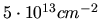 $ 5\cdot 10^{13} cm^{-2}$