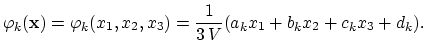 $\displaystyle \varphi_k(\mathbf{x})=\varphi_k(x_1,x_2,x_3)=\frac{1}{3 V}(a_k x_1 + b_k x_2 + c_k x_3 + d_k).$