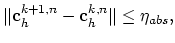 $\displaystyle \Vert\mathbf{c}_h^{k+1,n}-\mathbf{c}_h^{k,n} \Vert\leq \eta_{abs},$