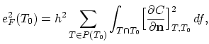 $\displaystyle e_{F}^2(T_0)= h^2\sum_{T\in P(T_0)}\int_{T\cap T_0}\Bigl[\frac{\partial C}{\partial\mathbf{n}} \Bigr]^2_{T,T_0} df,$