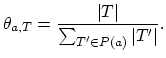 $\displaystyle \theta_{a,T}=\frac{\vert T\vert}{\sum_{T'\in P(a)}\vert T'\vert}.$