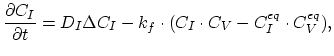 $\displaystyle \frac{\partial C_I}{\partial t}=D_I \Delta C_I - k_{f} \cdot ( C_I \cdot C_V - C_{I}^{eq} \cdot C_{V}^{eq}),$