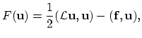 $\displaystyle F(\mathbf{u})=\frac{1}{2}(\mathcal{L}\mathbf{u},\mathbf{u})-(\mathbf{f},\mathbf{u}),$