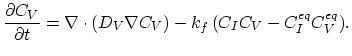 $\displaystyle \frac{\partial C_V}{\partial t}=\nabla\cdot(D_V\nabla C_V) - k_{f} ( C_I C_V - C_{I}^{eq} C_{V}^{eq}).$