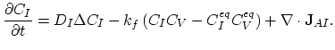 $\displaystyle \frac{\partial C_I}{\partial t}=D_I\Delta C_I - k_{f} ( C_I C_V - C_{I}^{eq} C_{V}^{eq}) +\nabla \cdot \mathbf{J}_{AI}.$