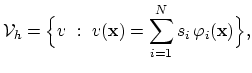 $\displaystyle \mathcal{V}_h=\Bigl\{ v   :    v(\mathbf{x})=\sum_{i=1}^{N}s_i \varphi_i(\mathbf{x})\Bigr\},$