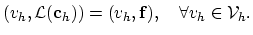 $\displaystyle (v_h,\mathcal{L}(\mathbf{c}_h))=(v_h,\mathbf{f}),\quad \forall v_h\in \mathcal{V}_h.$