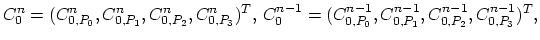$\displaystyle C_0^n=(C_{0,P_0}^n, C_{0,P_1}^n, C_{0,P_2}^n, C_{0,P_3}^n)^T,  C_0^{n-1}=(C_{0,P_0}^{n-1}, C_{0,P_1}^{n-1}, C_{0,P_2}^{n-1}, C_{0,P_3}^{n-1})^T,$