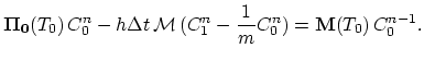 $\displaystyle \mathbf{\Pi_0}(T_0) C_0^{n} - h\Delta t \mathcal{M} (C_1^n-\frac{1}{m}C_0^n) = \mathbf{M}(T_0) C_0^{n-1}.$